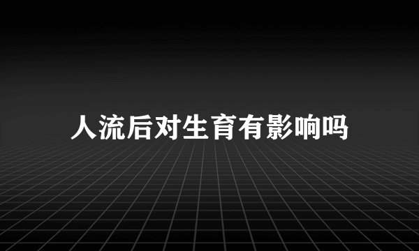 人流后对生育有影响吗