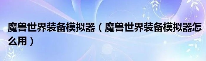 魔兽世界装备模拟器（魔兽世界装备模拟器怎么用）