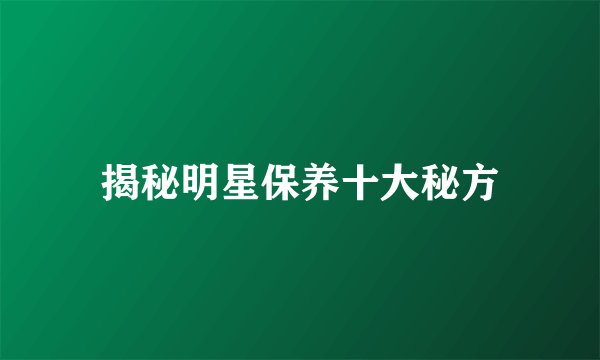 揭秘明星保养十大秘方