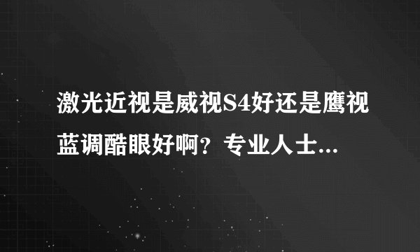 激光近视是威视S4好还是鹰视蓝调酷眼好啊？专业人士给点意见吧~
