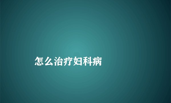 怎么治疗妇科病