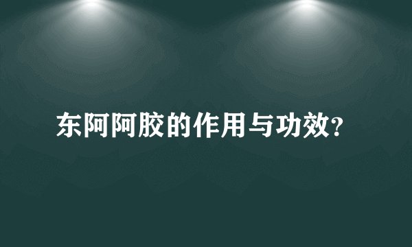 东阿阿胶的作用与功效？