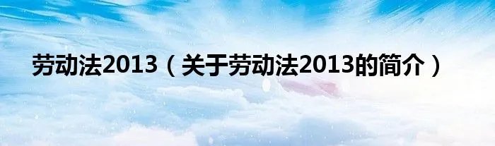 劳动法2013（关于劳动法2013的简介）