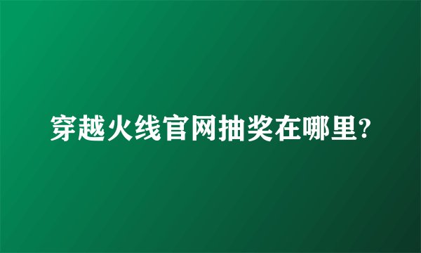 穿越火线官网抽奖在哪里?