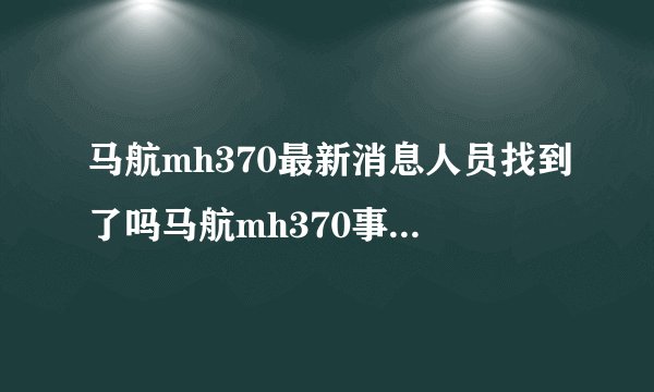马航mh370最新消息人员找到了吗马航mh370事件原因是什么_飞外