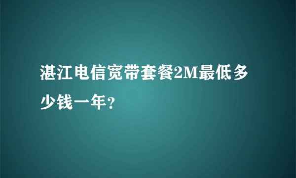 湛江电信宽带套餐2M最低多少钱一年？