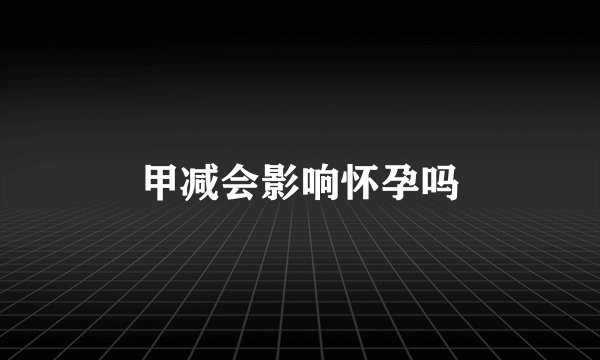 甲减会影响怀孕吗