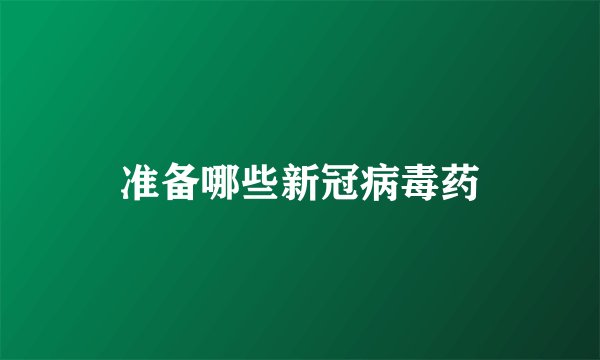 准备哪些新冠病毒药