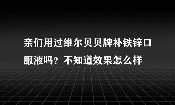 亲们用过维尔贝贝牌补铁锌口服液吗？不知道效果怎么样