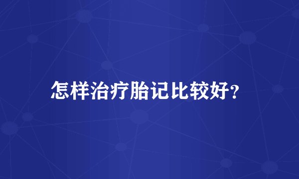 怎样治疗胎记比较好？