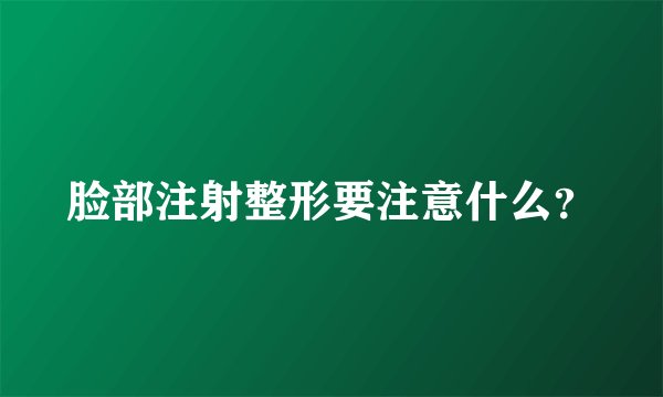 脸部注射整形要注意什么？