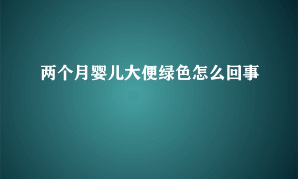 两个月婴儿大便绿色怎么回事