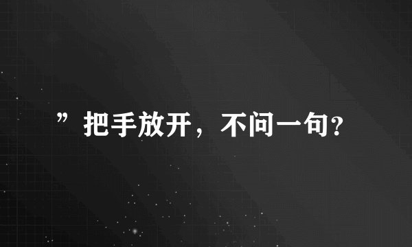 ”把手放开，不问一句？