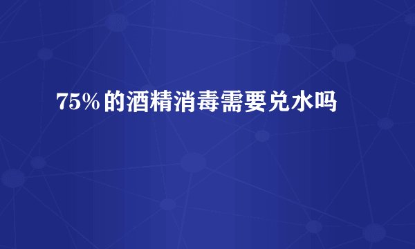 75%的酒精消毒需要兑水吗
