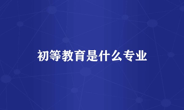 初等教育是什么专业
