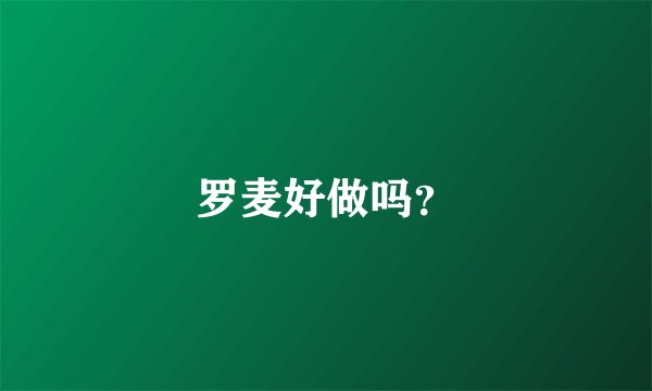 罗麦好做吗？
