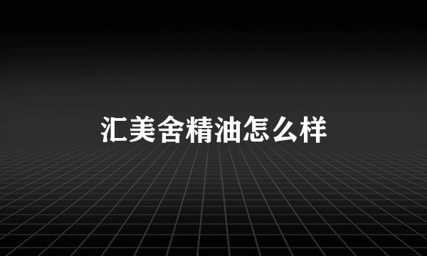 汇美舍精油怎么样