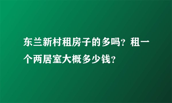 东兰新村租房子的多吗？租一个两居室大概多少钱？