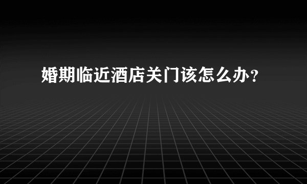 婚期临近酒店关门该怎么办?