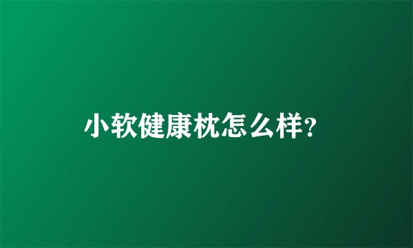 小软健康枕怎么样？