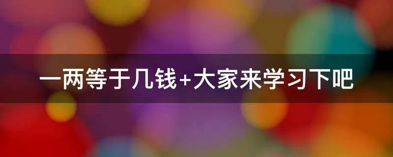 一两等于几钱 大家来学习下吧