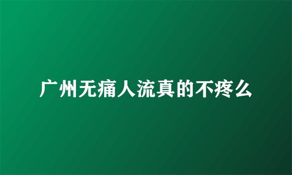 广州无痛人流真的不疼么