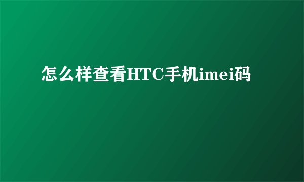 怎么样查看HTC手机imei码