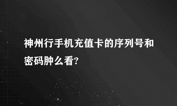 神州行手机充值卡的序列号和密码肿么看?