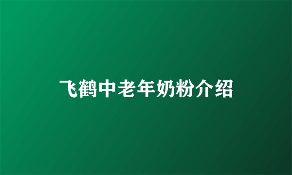 飞鹤中老年奶粉介绍