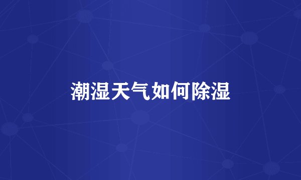 潮湿天气如何除湿