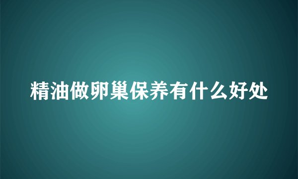 精油做卵巢保养有什么好处
