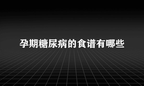 孕期糖尿病的食谱有哪些