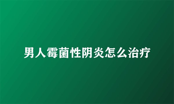 男人霉菌性阴炎怎么治疗