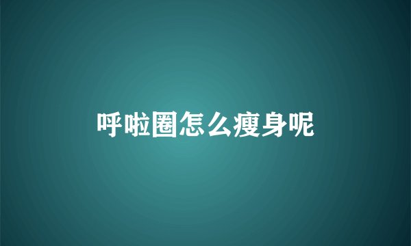 呼啦圈怎么瘦身呢