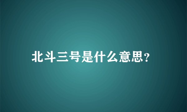 北斗三号是什么意思？