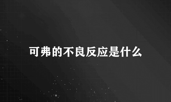 可弗的不良反应是什么