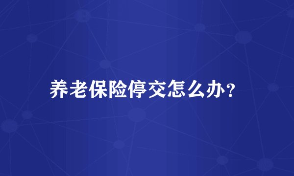养老保险停交怎么办？