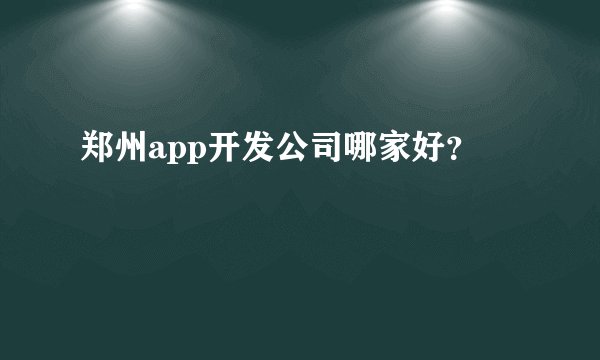 郑州app开发公司哪家好？