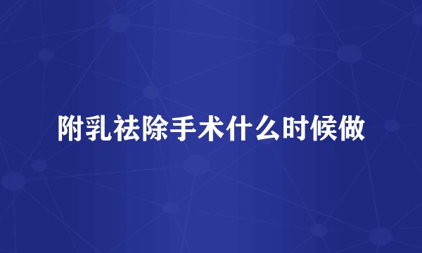 附乳祛除手术什么时候做