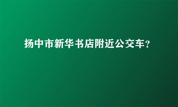 扬中市新华书店附近公交车？