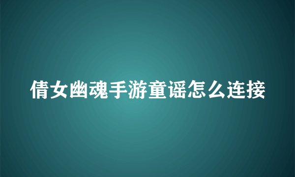 倩女幽魂手游童谣怎么连接