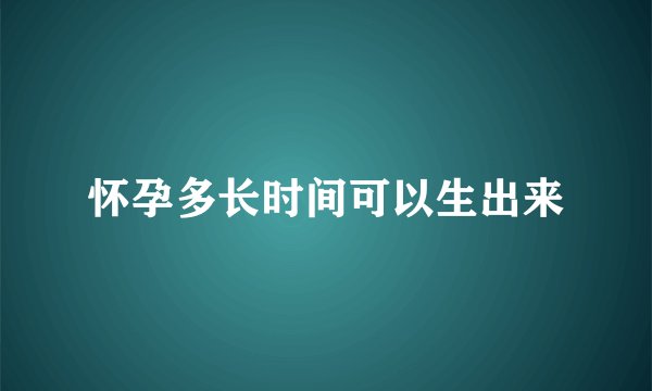 怀孕多长时间可以生出来