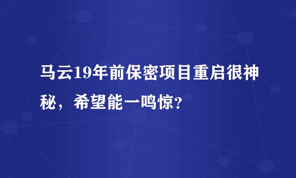 马云19年前保密项目重启很神秘,希望能一鸣惊?