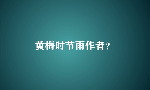 黄梅时节雨作者？