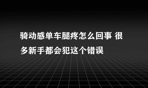 骑动感单车腿疼怎么回事 很多新手都会犯这个错误