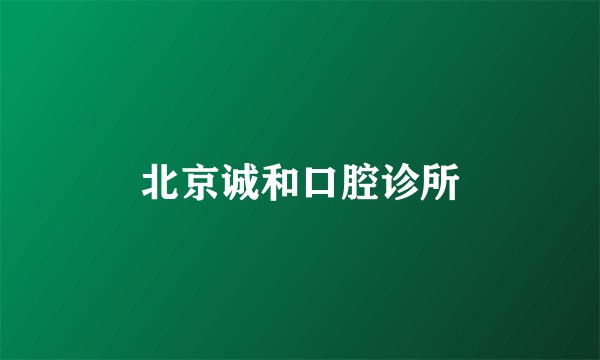 北京诚和口腔诊所