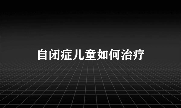 自闭症儿童如何治疗