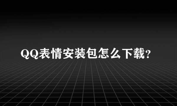 QQ表情安装包怎么下载？
