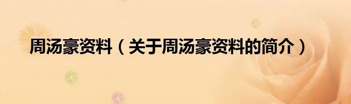 周汤豪资料（关于周汤豪资料的简介）