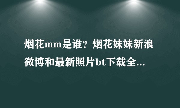 烟花mm是谁？烟花妹妹新浪微博和最新照片bt下载全套麻烦告诉我